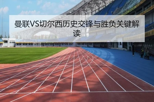 曼联VS切尔西历史交锋与胜负关键解读